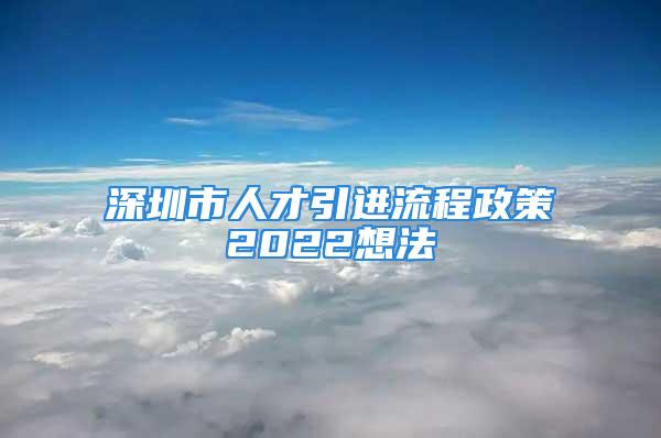 深圳市人才引进流程政策2022想法