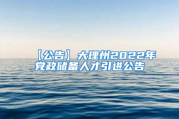 【公告】大理州2022年党政储备人才引进公告