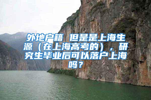 外地户籍 但是是上海生源（在上海高考的），研究生毕业后可以落户上海吗？