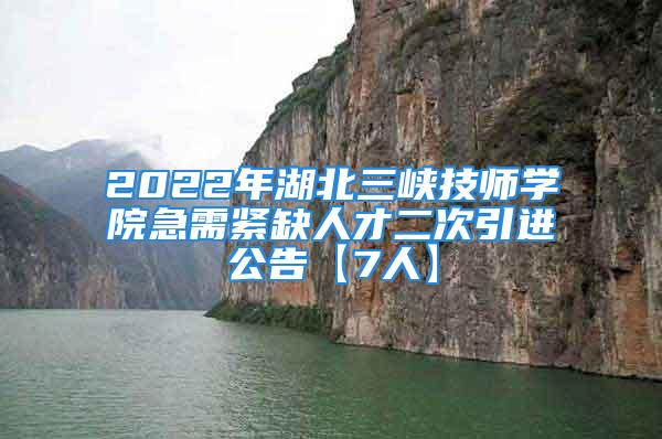 2022年湖北三峡技师学院急需紧缺人才二次引进公告【7人】