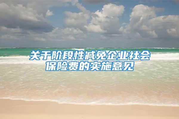 关于阶段性减免企业社会保险费的实施意见