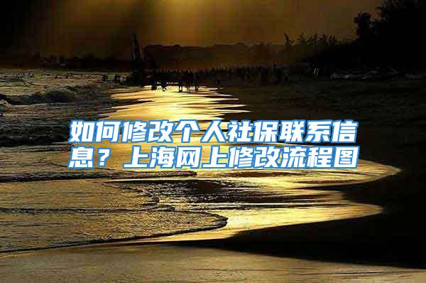 如何修改个人社保联系信息？上海网上修改流程图