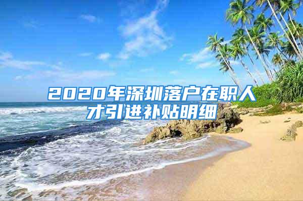 2020年深圳落户在职人才引进补贴明细