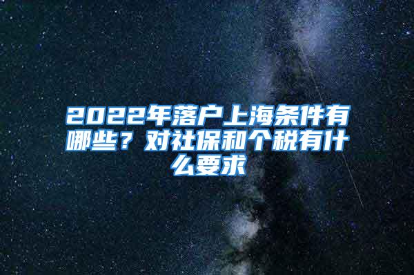 2022年落户上海条件有哪些？对社保和个税有什么要求