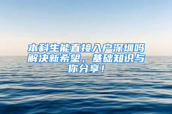 本科生能直接入户深圳吗解决新希望，基础知识与你分享！