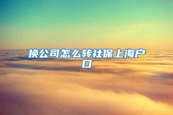 换公司怎么转社保上海户口