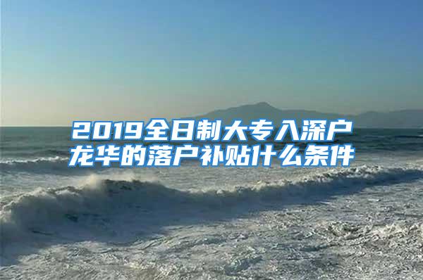 2019全日制大专入深户龙华的落户补贴什么条件