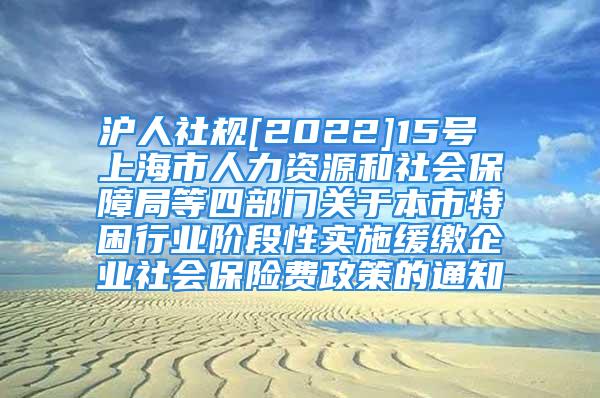 沪人社规[2022]15号 上海市人力资源和社会保障局等四部门关于本市特困行业阶段性实施缓缴企业社会保险费政策的通知