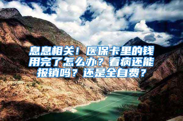 息息相关！医保卡里的钱用完了怎么办？看病还能报销吗？还是全自费？