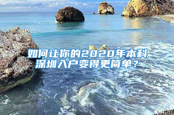 如何让你的2020年本科深圳入户变得更简单？