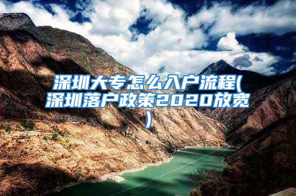 深圳大专怎么入户流程(深圳落户政策2020放宽)