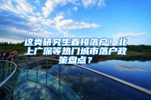 这类研究生直接落户！北上广深等热门城市落户政策盘点？