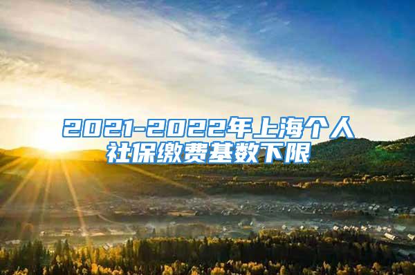 2021-2022年上海个人社保缴费基数下限