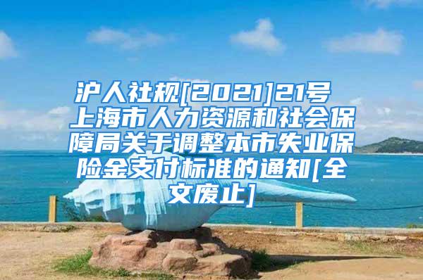 沪人社规[2021]21号 上海市人力资源和社会保障局关于调整本市失业保险金支付标准的通知[全文废止]