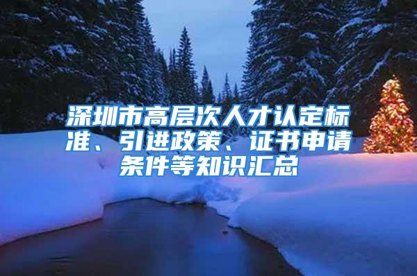 深圳市高层次人才认定标准、引进政策、证书申请条件等知识汇总