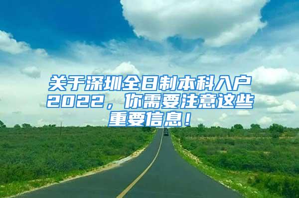 关于深圳全日制本科入户2022，你需要注意这些重要信息！