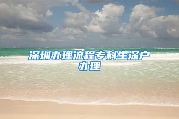 深圳办理流程专科生深户办理