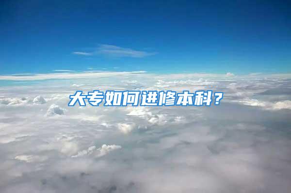 大专如何进修本科？