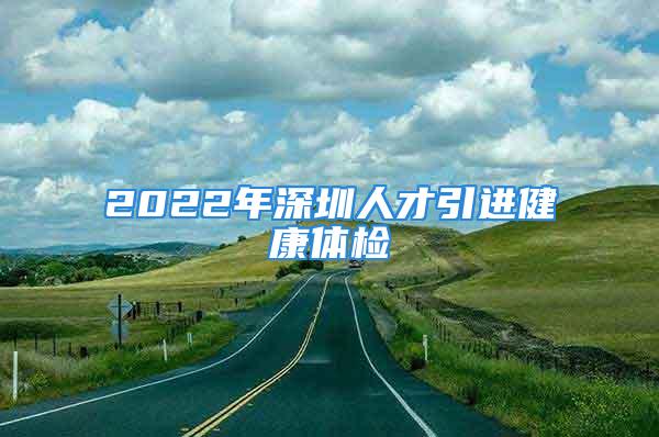 2022年深圳人才引进健康体检