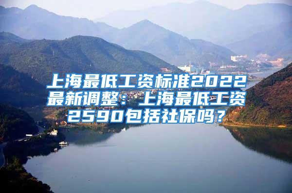 上海最低工资标准2022最新调整：上海最低工资2590包括社保吗？