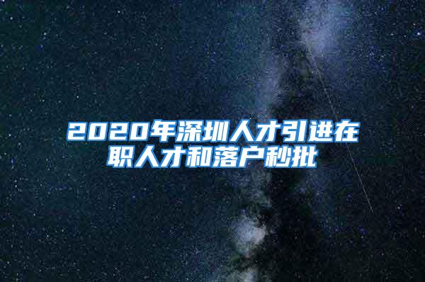 2020年深圳人才引进在职人才和落户秒批