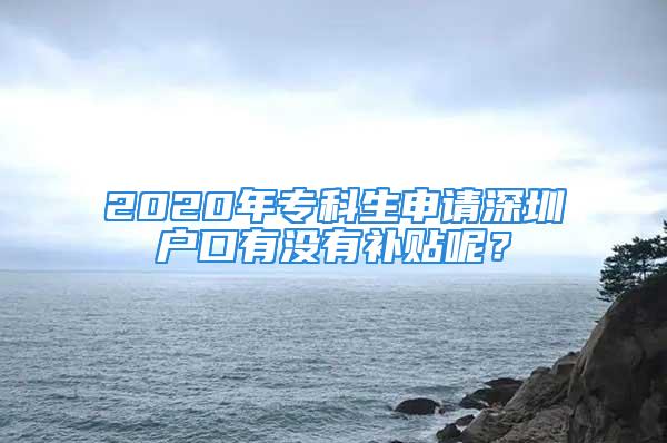 2020年专科生申请深圳户口有没有补贴呢？