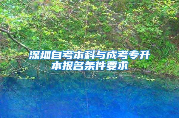 深圳自考本科与成考专升本报名条件要求