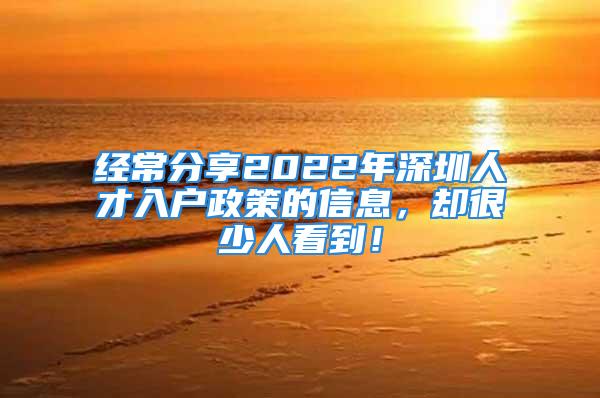 经常分享2022年深圳人才入户政策的信息，却很少人看到！