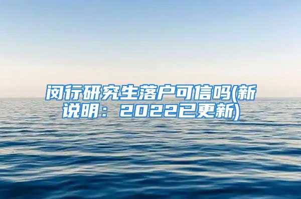 闵行研究生落户可信吗(新说明：2022已更新)