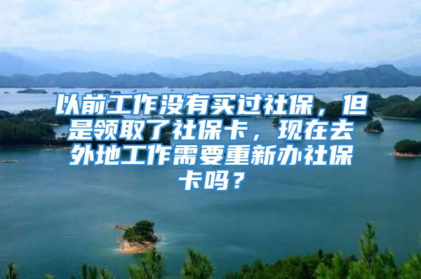 以前工作没有买过社保，但是领取了社保卡，现在去外地工作需要重新办社保卡吗？