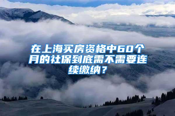 在上海买房资格中60个月的社保到底需不需要连续缴纳？