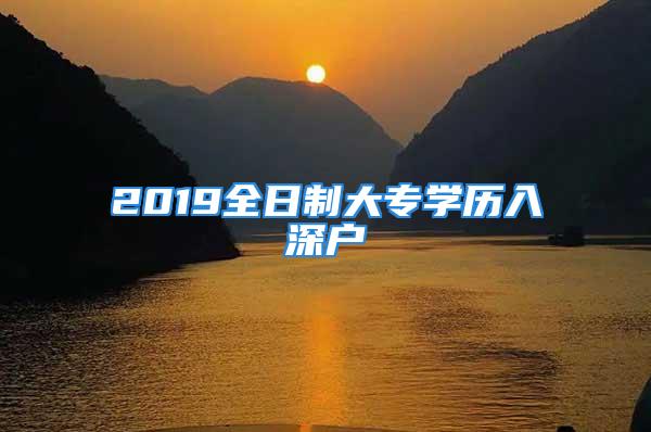 2019全日制大专学历入深户