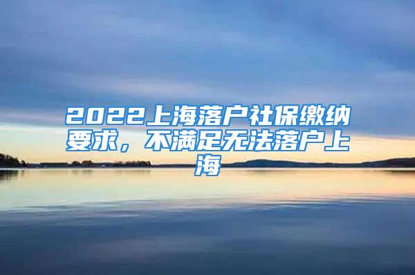 2022上海落户社保缴纳要求，不满足无法落户上海