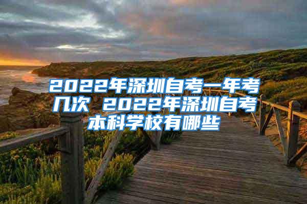 2022年深圳自考一年考几次 2022年深圳自考本科学校有哪些