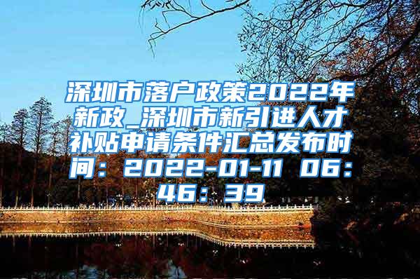 深圳市落户政策2022年新政_深圳市新引进人才补贴申请条件汇总发布时间：2022-01-11 06：46：39