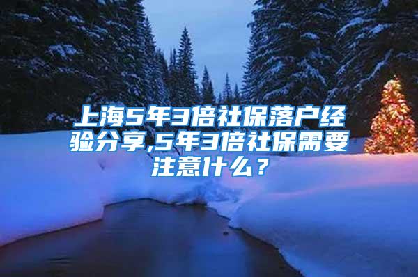 上海5年3倍社保落户经验分享,5年3倍社保需要注意什么？