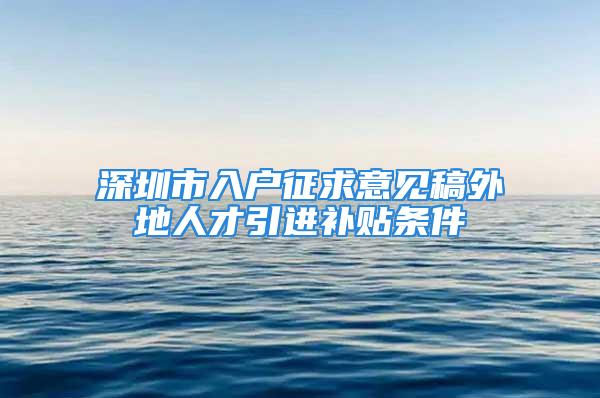 深圳市入户征求意见稿外地人才引进补贴条件