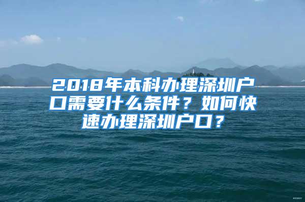 2018年本科办理深圳户口需要什么条件？如何快速办理深圳户口？