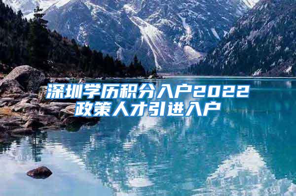 深圳学历积分入户2022政策人才引进入户