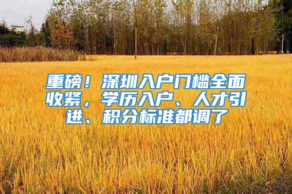 重磅！深圳入户门槛全面收紧，学历入户、人才引进、积分标准都调了