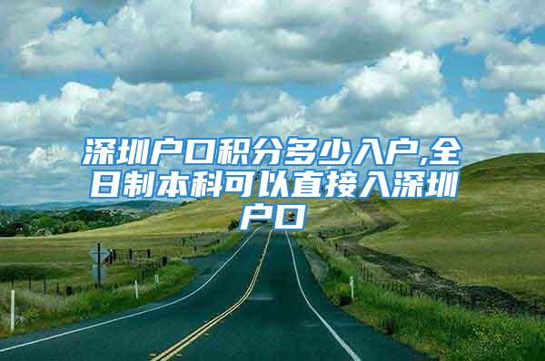 深圳户口积分多少入户,全日制本科可以直接入深圳户口