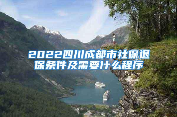 2022四川成都市社保退保条件及需要什么程序