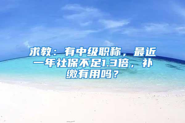 求教：有中级职称，最近一年社保不足1.3倍，补缴有用吗？