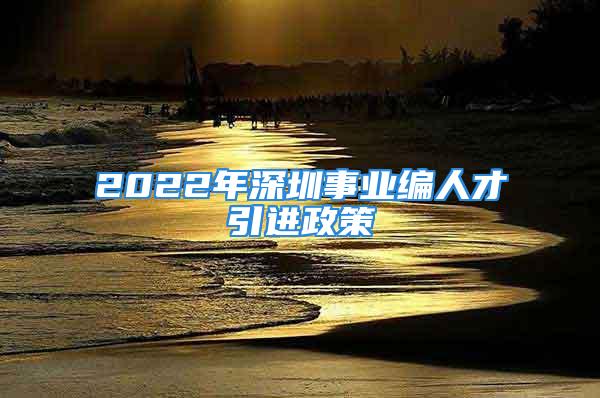 2022年深圳事业编人才引进政策