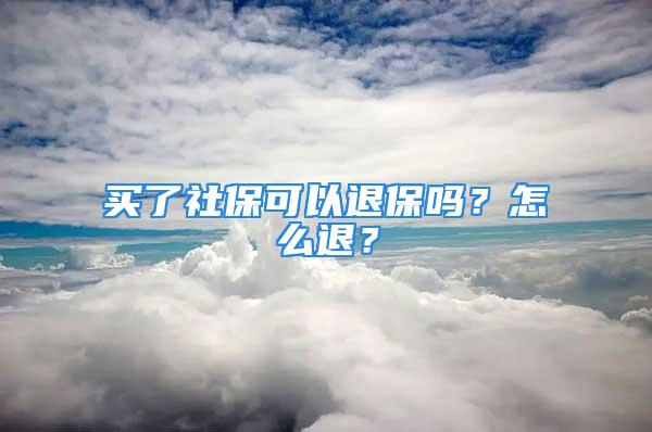 买了社保可以退保吗？怎么退？