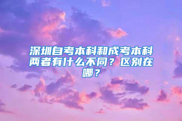 深圳自考本科和成考本科两者有什么不同？区别在哪？