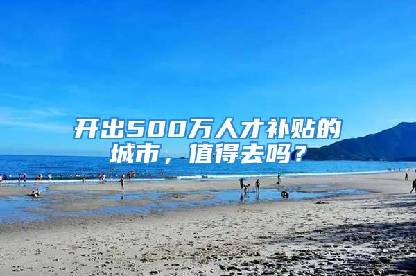 开出500万人才补贴的城市，值得去吗？