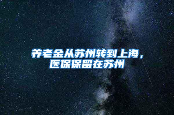 养老金从苏州转到上海，医保保留在苏州