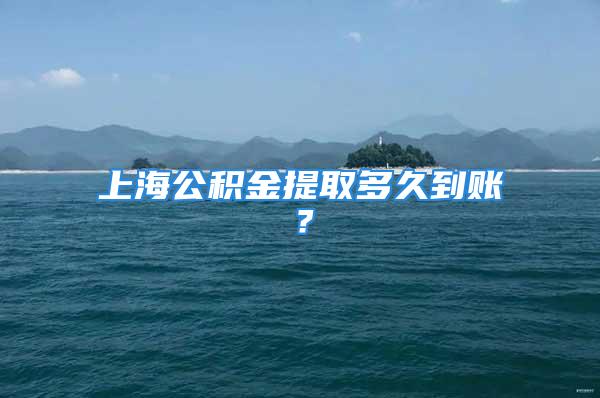 上海公积金提取多久到账？