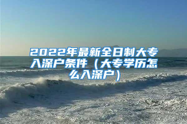 2022年最新全日制大专入深户条件（大专学历怎么入深户）